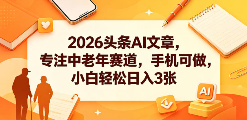 2026头条AI文章，专注中老年赛道，手机可做，小白轻松日入3张-怪兽网创俱乐部
