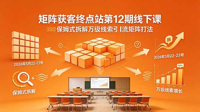 (18603期)矩阵获客终点站第12期线下课 2026年5月22-23号 保姆式拆解万级线索引流矩阵打法-邪修侠