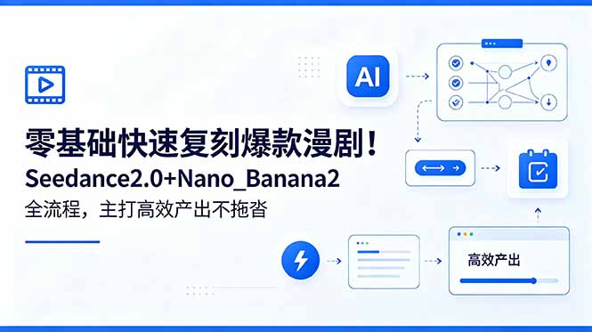 零基础快速复刻爆款漫剧！Seedance2.0+Nano_Banana2全流程，主打高效产出不拖沓-网创百晓生