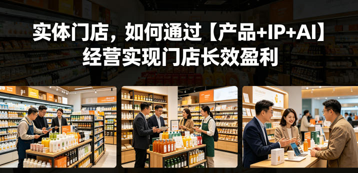 实体门店,如何通过【产品+IP+AI】经营实现门店长效盈利-优优云网创