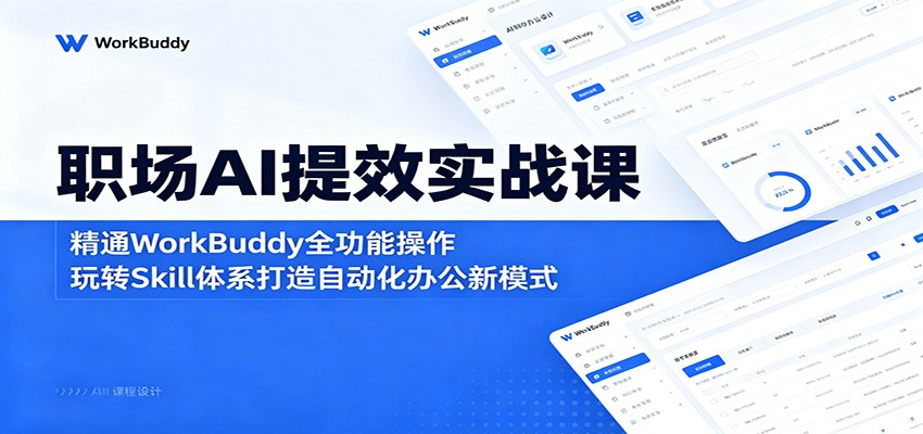 职场AI提效实战课：精通WorkBuddy全功能操作，玩转Skill体系打造自动化办公新模式-网创百晓生