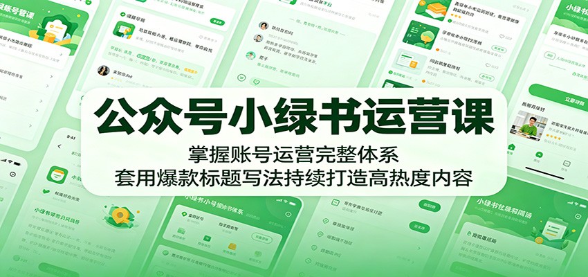 公众号小绿书运营课：掌握账号运营完整体系，套用爆款标题写法持续打造高热度内容