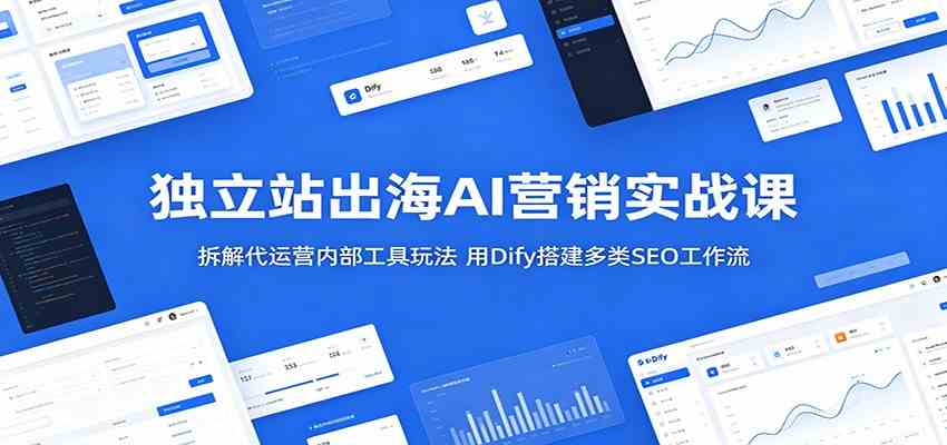 独立站出海AI营销实战课:拆解代运营内部工具玩法,用Dify搭建多类SEO工作流-优优云网创
