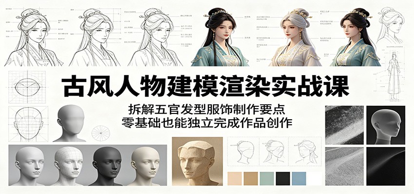 古风人物建模渲染实战课：拆解五官发型服饰制作要点，零基础也能独立完成作品创作