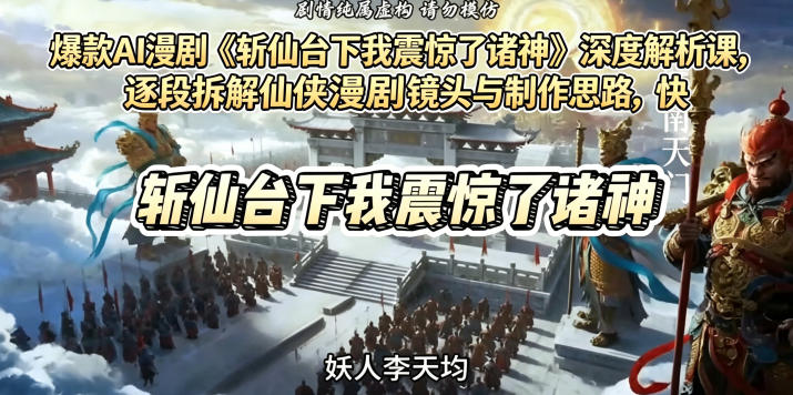 爆款AI漫剧《斩仙台下我震惊了诸神》深度解析课，逐段拆解仙侠漫剧镜头与制作思路，快速复刻爆款创作模式-小栈博客