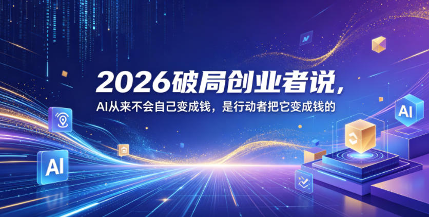 2026破局创业者说,AI从来不会自己变成钱,是行动者把它变成钱的【文档】-小栈博客