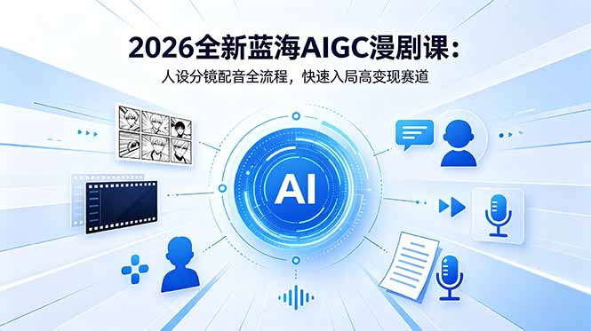 2026全新蓝海AIGC漫剧课：人设分镜配音全流程，快速入局高变现赛道-网创百晓生