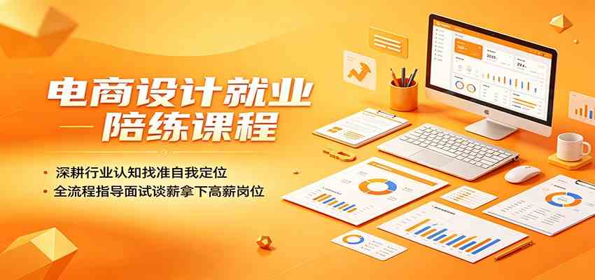 电商设计就业陪练课程:深耕行业认知找准自我定位,全流程指导面试谈薪拿下高薪岗位-优优云网创