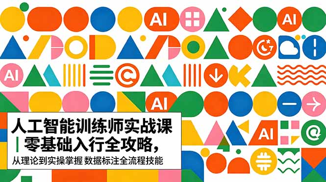 AI人工智能 训练师实战课｜零基础入行全攻略，从理论到实操掌握数据标注全流程技能-网创百晓生
