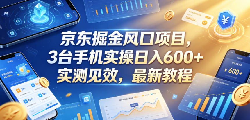 京东掘金风口项目，3台手机实操日入600+，实测见效，最新教程【揭秘】-怪兽网创俱乐部