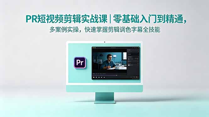 PR短视频剪辑实战课|零基础入门到精通,多案例实操,快速掌握剪辑调色字幕全技能-网创百晓生