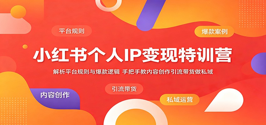 小红书个人IP变现特训营：解析平台规则与爆款逻辑，手把手教内容创作引流带货做私域