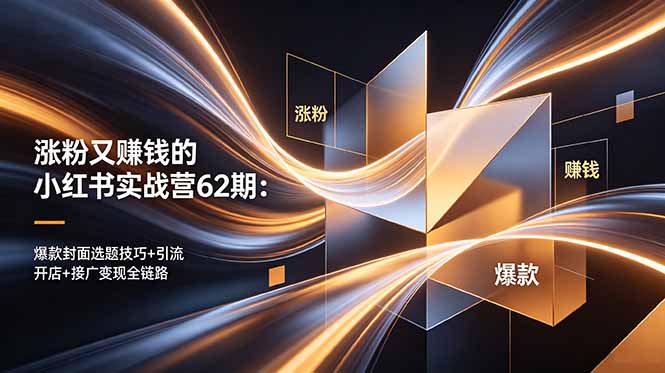 涨粉又赚钱的小红书实战营62期:爆款封面选题技巧+引流开店+接广变现全链路-羽桐社资源站
