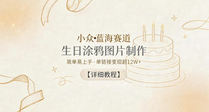 小众蓝海赛道,生日涂鸦图片制作,简单易上手,单链接变现超12W+【详细教程】-羽桐社资源站