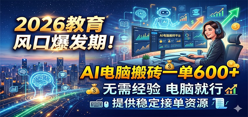 2026教育风口爆发期!AI电脑搬砖一单600+,无需经验电脑就行,提供稳定接单资源-优优云网创