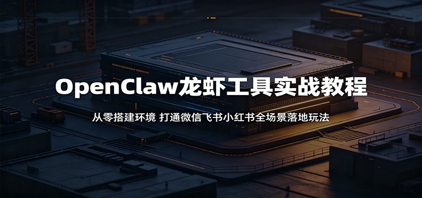 OpenClaw龙虾工具实战教程：从零搭建环境，打通微信飞书小红书全场景落地玩法-怪兽网创俱乐部