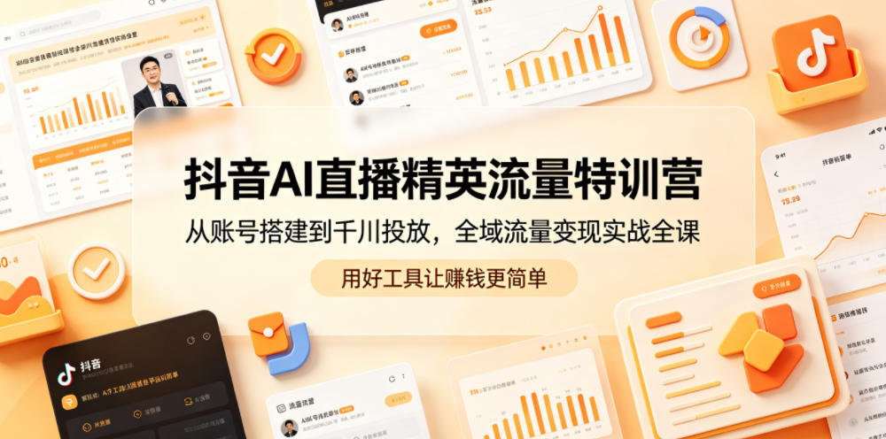 抖音AI直播精英流量特训营，从账号搭建到千川投放，全域流量变现实战全课，用好工具让賺钱更简单-小栈博客
