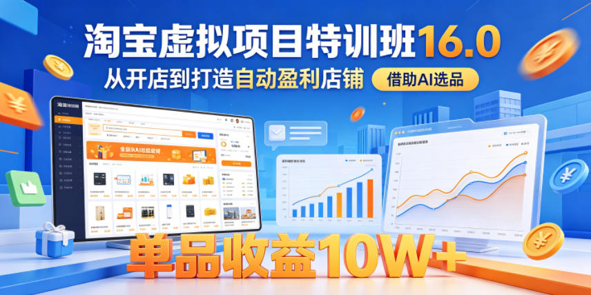 淘宝虚拟项目特训班16.0，从开店到打造自动盈利店铺，借助AI选品，单品收益10W+（更新5月）-小白项目网