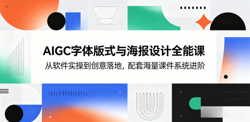 AIGC字体版式与海报设计全能课，从软件实操到创意落地，配套海量课件系统进阶-小栈博客