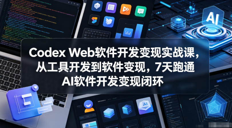 Codex Web软件开发变现实战课，从工具开发到软件变现，7天跑通AI软件开发变现闭环-小栈博客