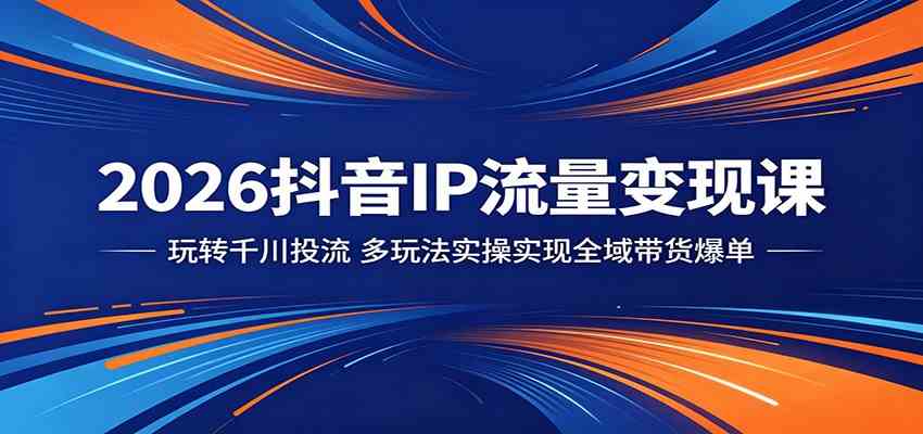 2026抖音IP流量变现课:玩转千川投流,多玩法实操实现全域带货爆单 2026抖音IP流量变现课:玩转千川投流,多玩法实操实现全域带货爆单