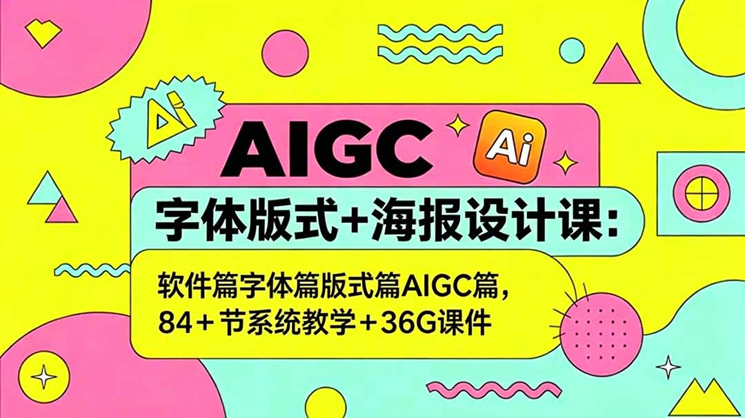 AIGC字体版式+海报设计课:软件篇字体篇版式篇AIGC篇,系统教学+36G课件-羽桐社资源站