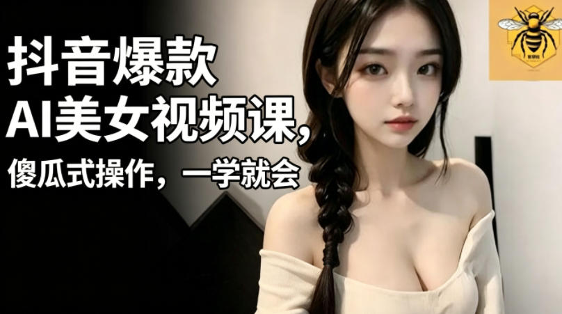 抖音爆款AI美女视频课，傻瓜式操作，一学就会，1个小就能上手-小栈博客
