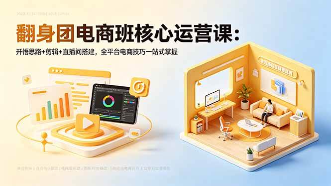 (18701期)翻身团电商班核心运营课:开悟思路+剪辑+直播间搭建,全平台电商技巧一站式掌握-优优云网创
