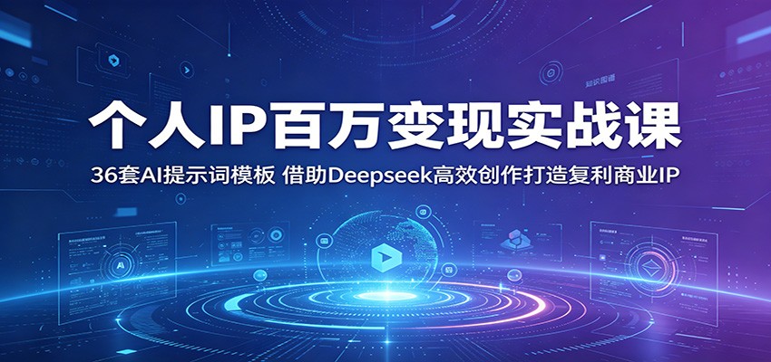 个人IP百万变现实战课：36套AI提示词模板，借助Deepseek高效创作打造复利商业IP