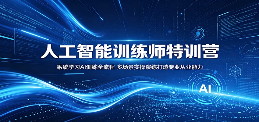 人工智能训练师特训营：系统学习AI训练全流程，多场景实操演练打造专业从业能力-小白项目网