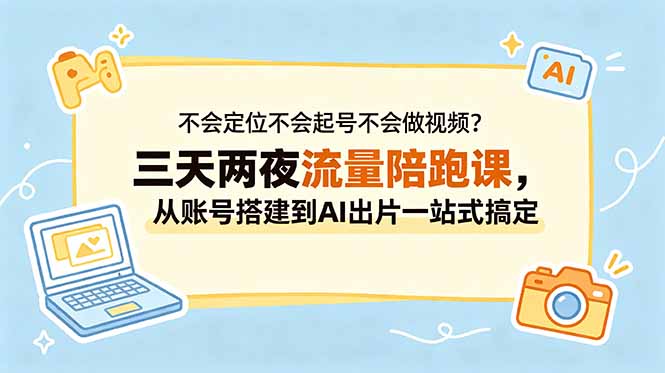 不会定位不会起号不会做视频？三天两夜流量陪跑课，从账号搭建到AI出片一站式搞定-怪兽网创俱乐部