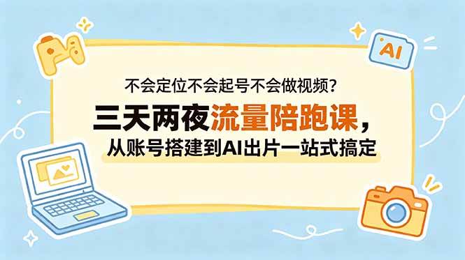 (18699期)不会定位不会起号不会做视频?三天两夜流量陪跑课,从账号搭建到AI出片一站式搞定-邪修侠 - 演示
