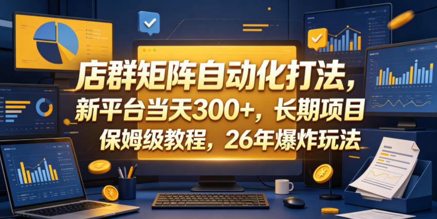 店群矩阵自动化打法，新平台当天300+，长期项目，保姆级教程，26年爆炸玩法【揭秘】-怪兽网创俱乐部