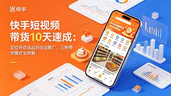 （18706期）快手短视频带货10天速成：定位开店选品到全站推广，三种带货模式全拆解-小白项目网
