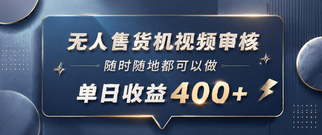 无人售货机视频审核，一部手机随时随地都可以做，10秒一单，单日收益400+【揭秘】-怪兽网创俱乐部
