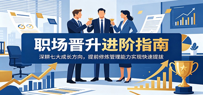 职场晋升进阶指南：深耕七大成长方向，提前修炼管理能力实现快速提拔