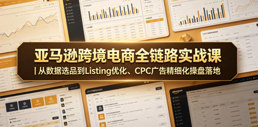 亚马逊跨境电商全链路实战课｜从数据选品到Listing优化、CPC广告精细化操盘落地-怪兽网创俱乐部