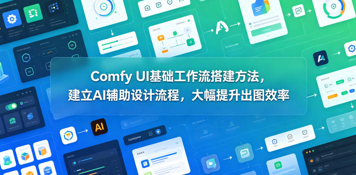 Comfy UI基础工作流搭建方法，建立AI辅助设计流程，大幅提升出图效率-羽桐社资源站
