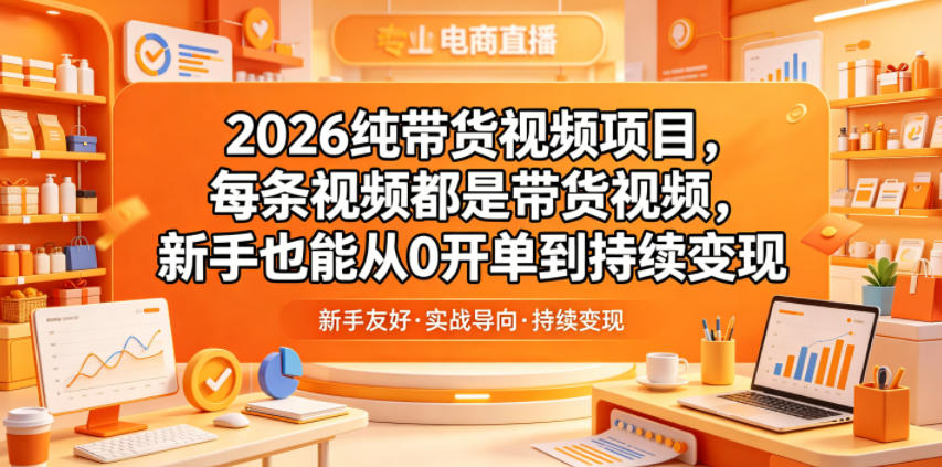 2026纯带货视频项目，每条视频都是带货视频，新手也能从0开单到持续变现-小栈博客