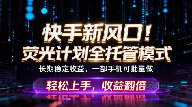 (18713期)快手新风口!荧光计划全托管躺赚,不用自己干,批量操作月入3W+ (18713期)快手新风口!荧光计划全托管躺赚,不用自己干,批量操作月入3W+