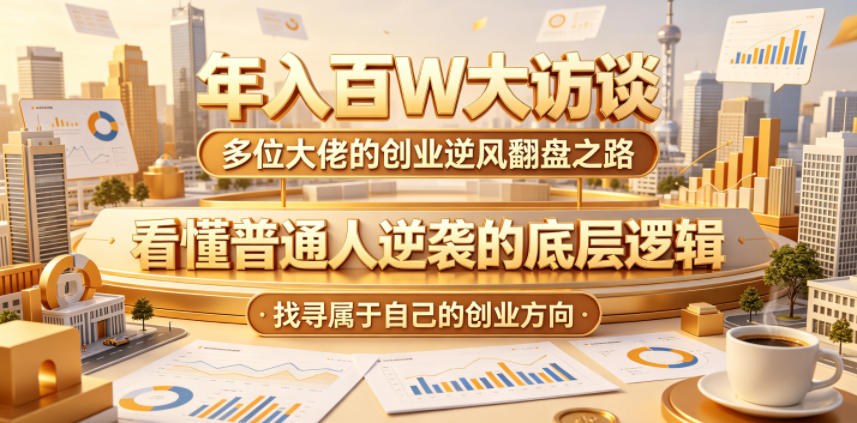 年入百W大访谈，多位大佬的创业逆风翻盘之路，看懂普通人逆袭的底层逻辑，找寻属于自己的创业方向-小栈博客