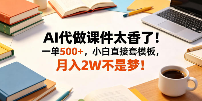 AI代做课件太香了！一单500+，小白直接套模板，月入2W不是梦！【揭秘】-小栈博客