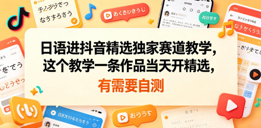 日语进抖音精选独家赛道教学，这个教学一条作品当天开精选，有需要自测-小栈博客