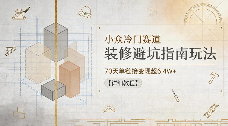 小众冷门赛道，装修避坑指南玩法，70天单链接变现超6.4W+【详细教程】-小栈博客