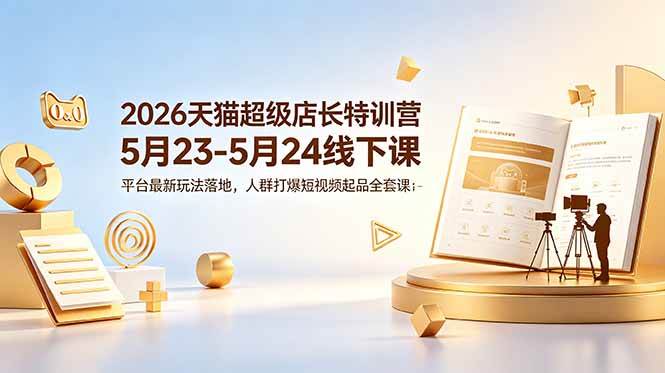 （18741期）2026天猫超级店长特训营5月23-5月24线下课，平台最新玩法落地，人群打爆短视频起品全套课件-邪修侠 - 演示