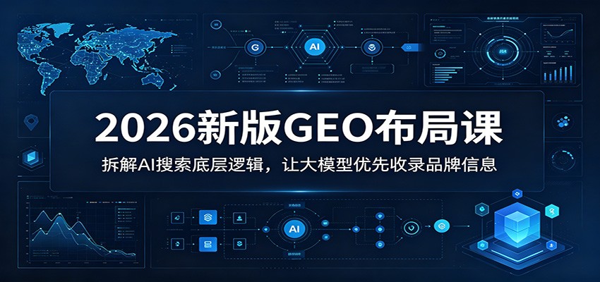 2026新版GEO布局课：拆解AI搜索底层逻辑，让大模型优先收录品牌信息-优优云网创