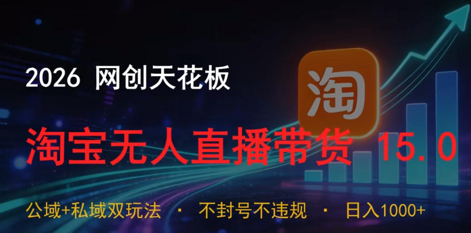 2026网创天花板，淘宝无人直播带货15.0，公域+私域双玩法，日入1k+，不违规不封号【揭秘】-多课资源站