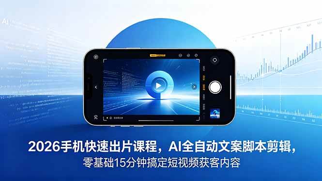 （18742期）2026 手机快速出片课程，AI 全自动文案脚本剪辑，零基础 15 分钟搞定短视频获客内容-优优云网创