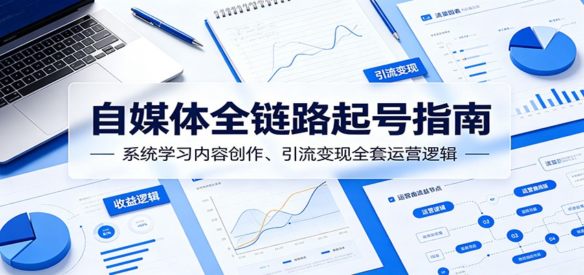 自媒体全链路起号指南：系统学习内容创作、引流变现全套运营逻辑-多课资源站