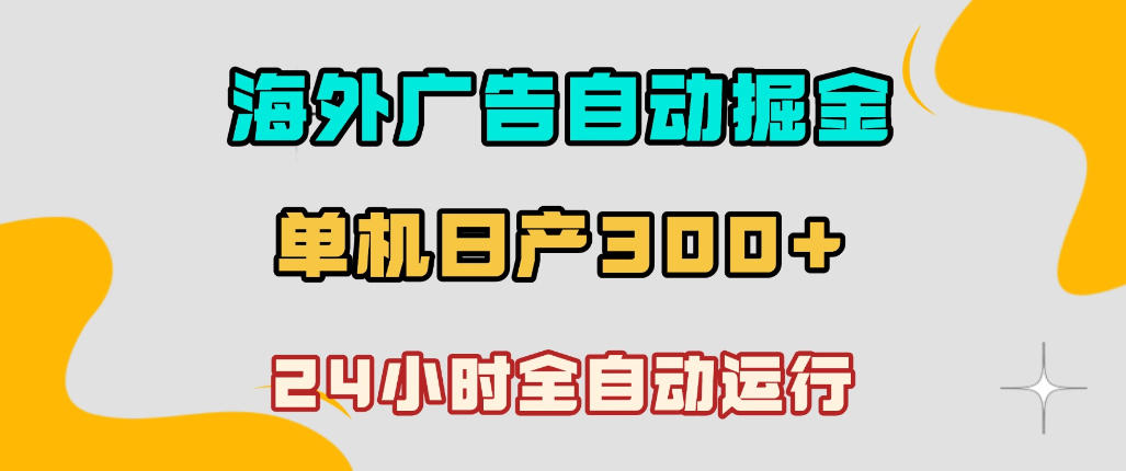 海外广告自动掘金，单台电脑日产300+，小白可操作，24小时全自动运行【揭秘】-小白项目网
